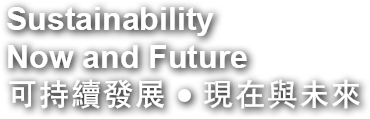 Sustainability Now and Future 可持續發展 ● 現在與未來